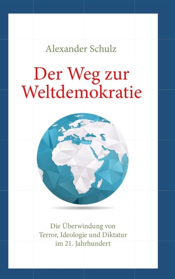 Der Weg zur Weltdemokratie - eine umfassende Analyse der Weltpolitik und ein Ausblick in ihre Zukunft