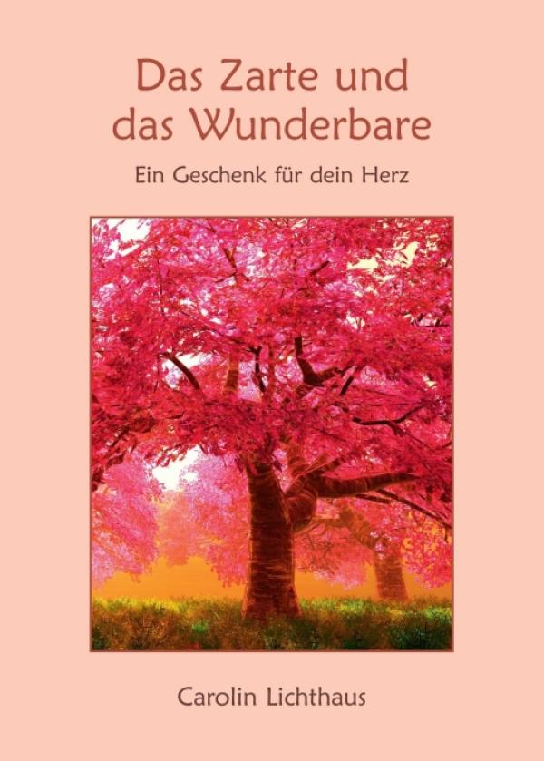 Das Zarte und das Wunderbare - 21 kurze, in sich abgeschlossene poetische Texte