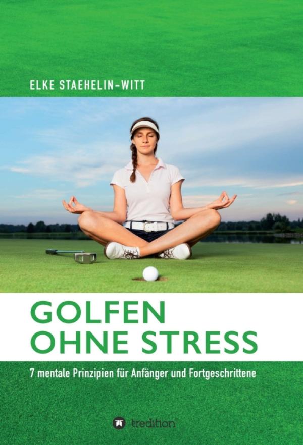 Golfen ohne Stress - 7 mentale Prinzipien für Anfänger und Fortgeschrittene