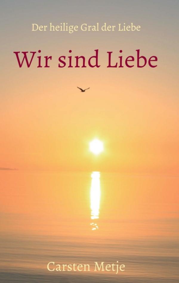 Wir sind Liebe - ein spiritueller Ratgeber für mehr Liebe im Leben