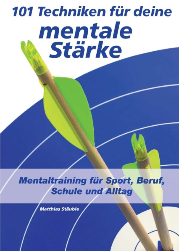 101 Techniken für deine mentale Stärke - Mentaltraining für Sport, Beruf, Schule und Alltag
