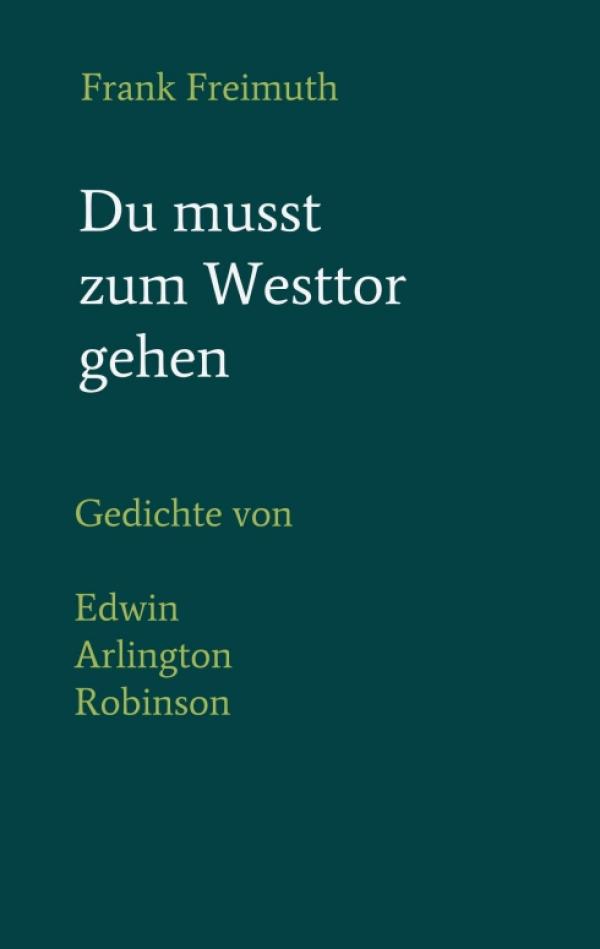 Du musst zum Westtor gehen - Gedichte von Edwin Arlington Robinson in deutscher Sprache