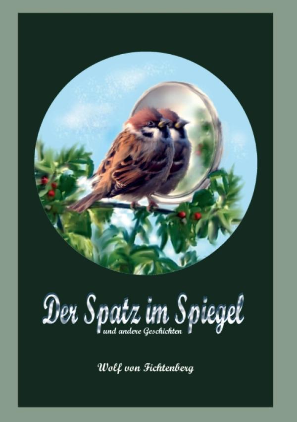 Der Spatz im Spiegel - märchenhafte Erzählungen für Klein und Groß