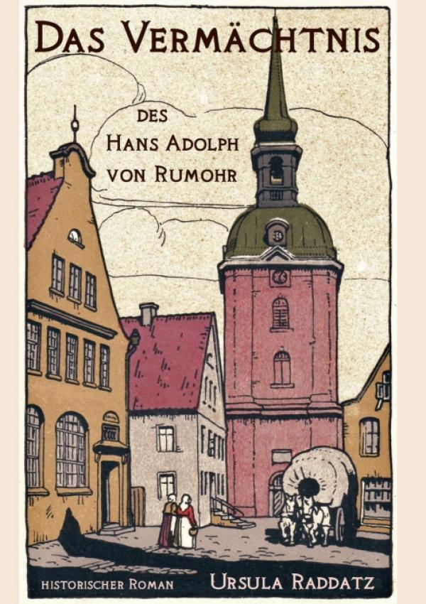 Das Vermächtnis des Hans Adolph von Rumohr - Historische, romanhafte Biografie