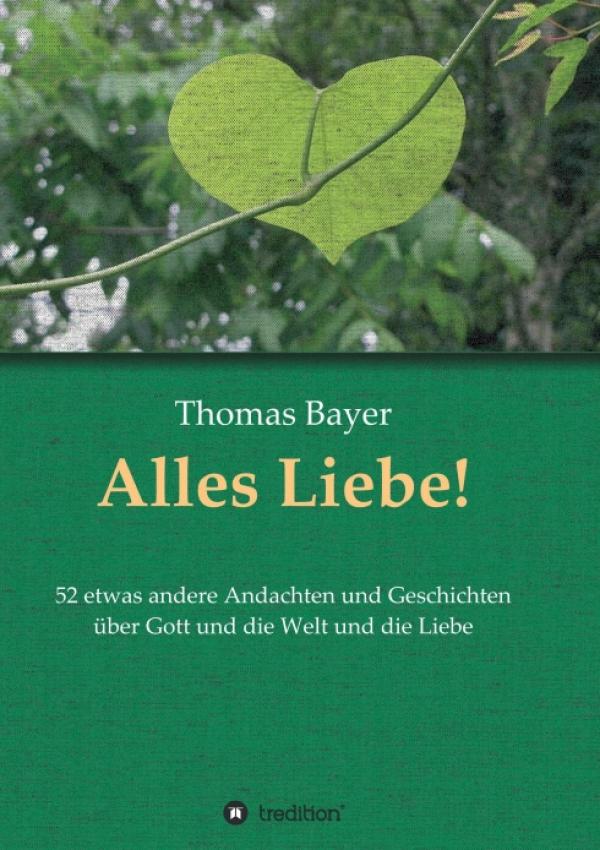 Alles Liebe! - 52 etwas andere Andachten und Geschichten über Gott und die Welt