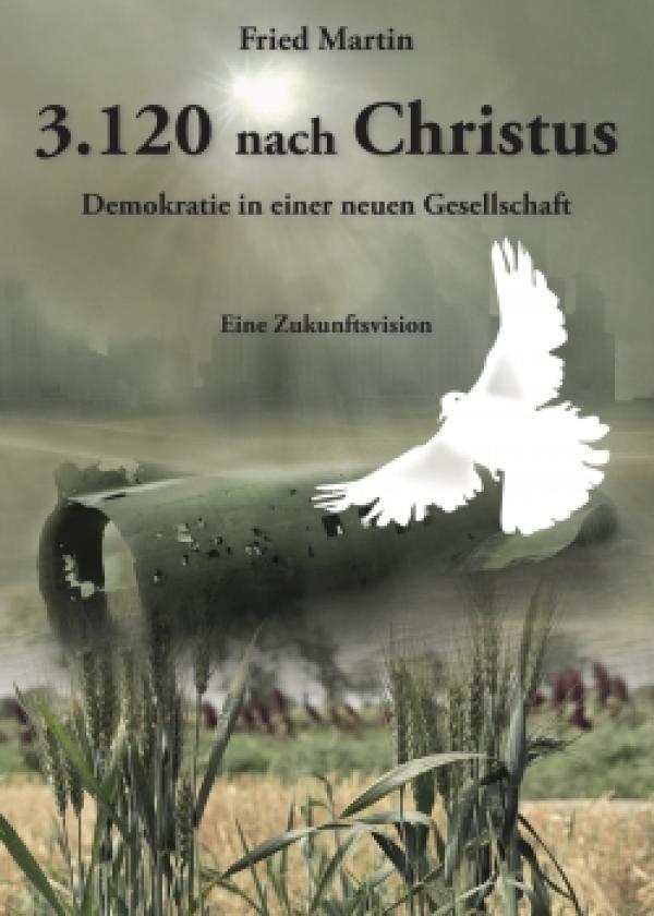 3.120 nach Christus Eine Zukunftsvision. Demokratie in einer neuen Gesellschaft. Autor: Fred Martin 