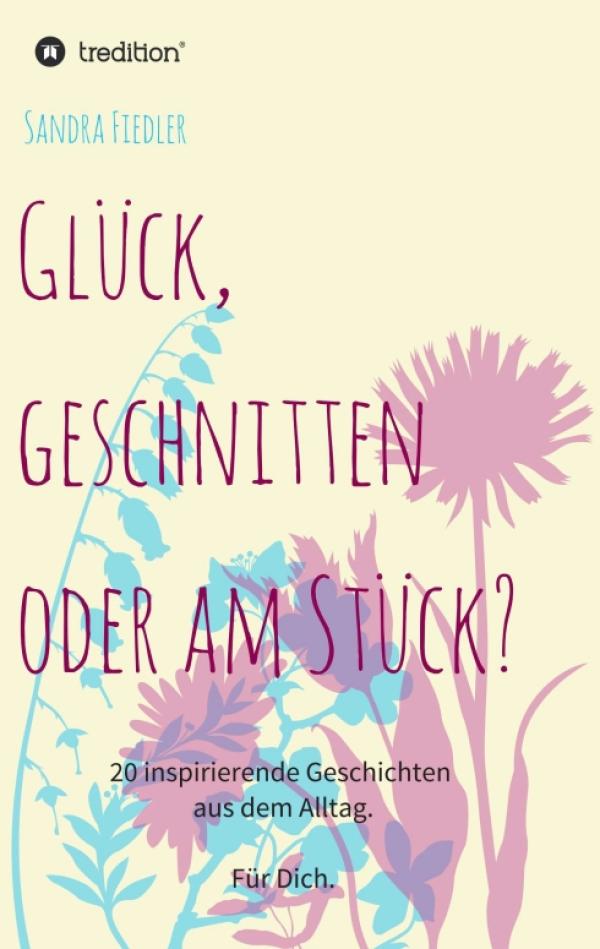 Glück, geschnitten oder am Stück? - 20 inspirierende Geschichten aus dem Alltag