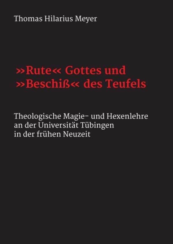 "Rute" Gottes und "Beschiß" des Teufels - Theologische Magie- und Hexenlehre an der Universität Tübingen