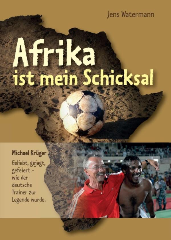 Afrika ist mein Schicksal - Die kuriose Lebensgeschichte des Fußballtrainers Michael Krüger