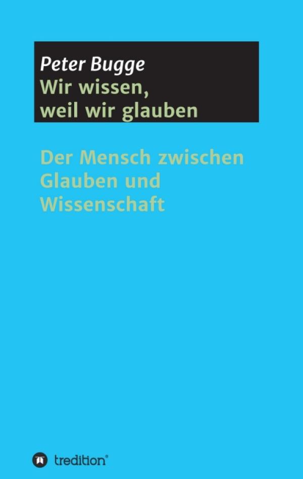 Wir wissen, weil wir glauben - Der Mensch zwischen Glauben und Wissenschaft