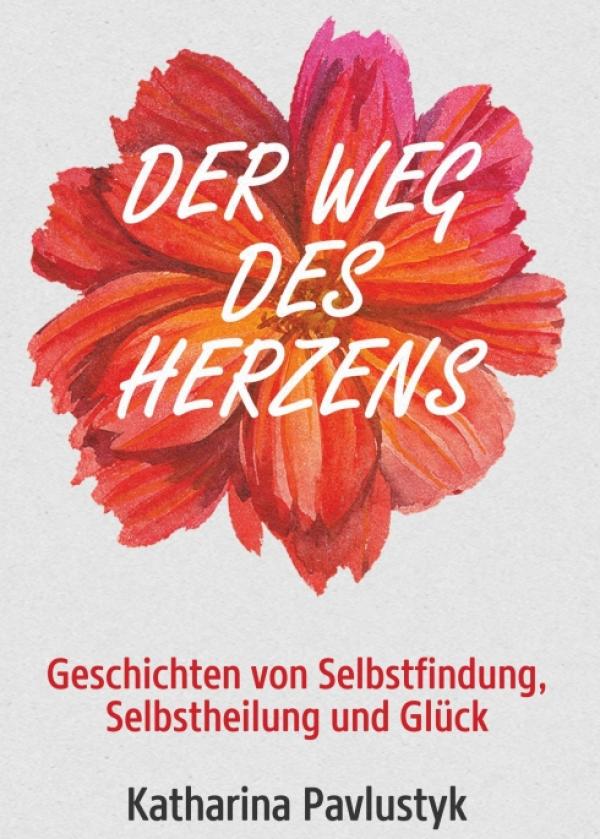 Der Weg des Herzens - Geschichten von Selbstfindung, Selbstheilung und Glück