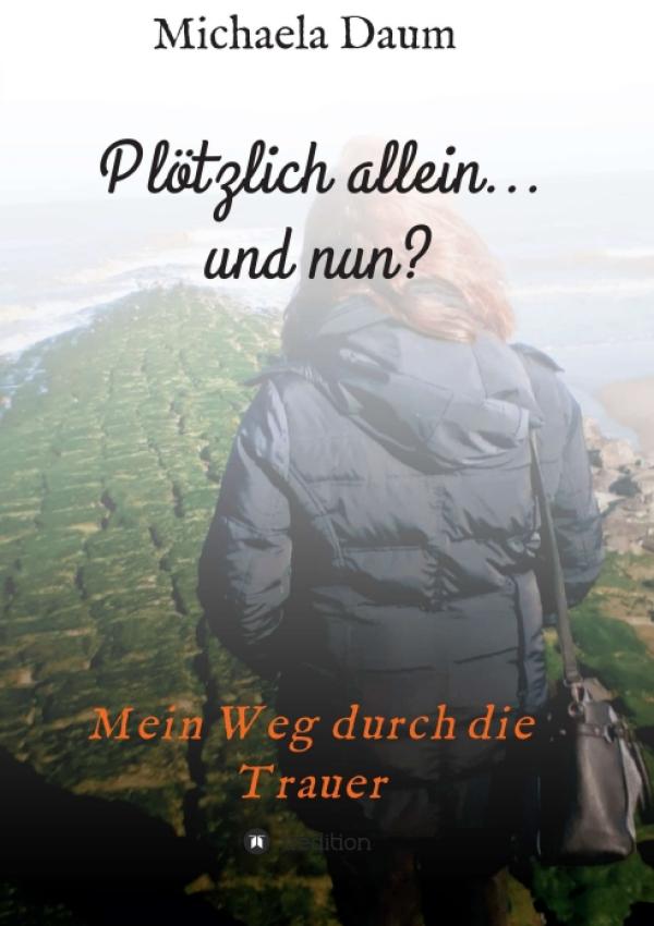 Plötzlich allein... und nun ? - Mein Weg durch die Trauer: Begleiter zur Trauerbewältigung