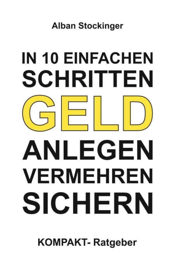 IN 10 EINFACHEN SCHRITTEN GELD ANLEGEN, VERMEHREN, SICHERN - Praktischer Ratgeber