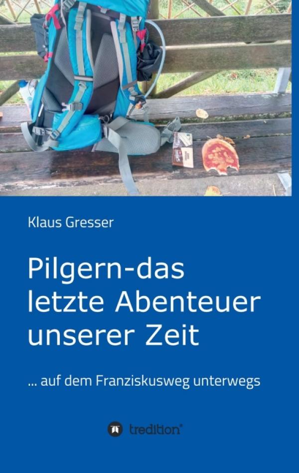 Pilgern - das letzte Abenteuer unserer Zeit - Ein Reisebericht vom Franziskusweg 