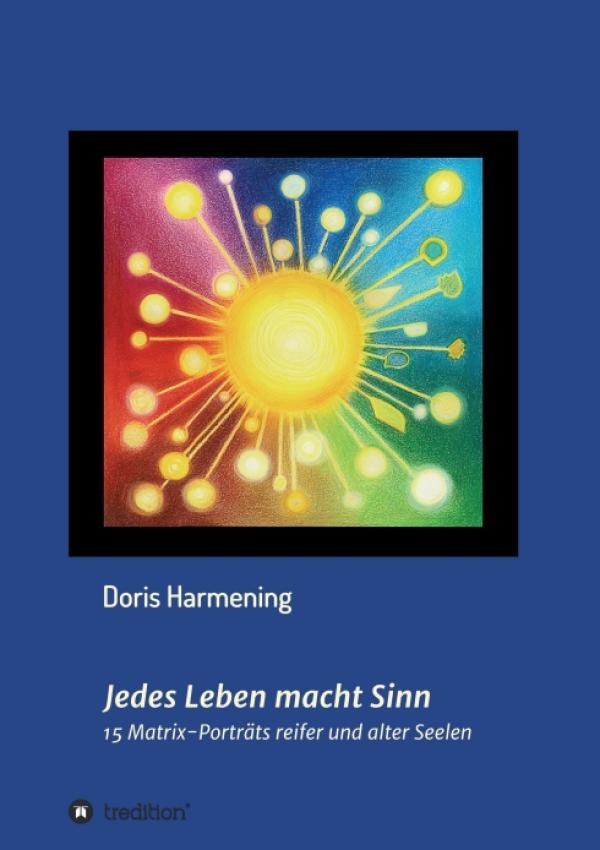 Jedes Leben macht Sinn - 15 Matrix-Porträts reifer und alter Seelen. Über die Archetypen-Seelenlehre