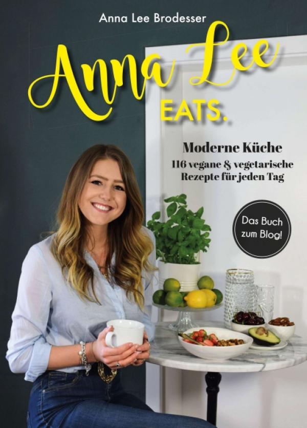 Anna Lee EATS - 116 vegane und vegetarische Rezepte der modernen Küche