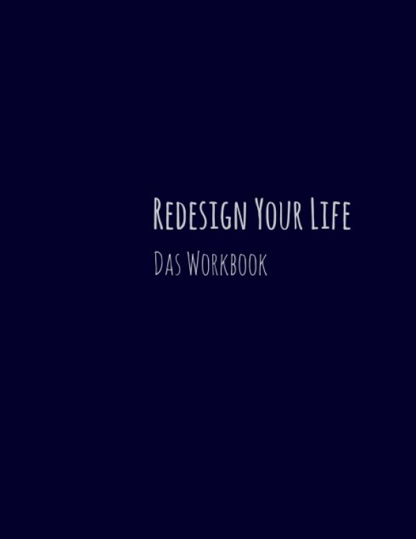 Redesign Your Life - ein Arbeitsbuch zur Reise in ein neues, besseres Leben