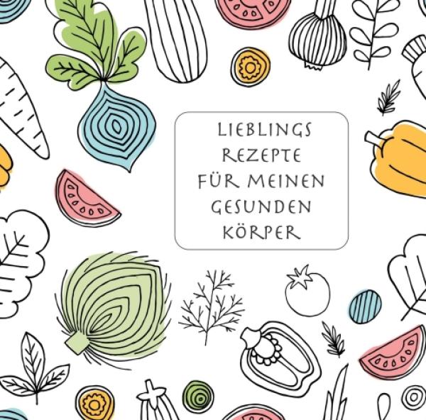 Lieblingsrezepte für meinen gesunden Körper - Rezeptbuch zum Selberschreiben