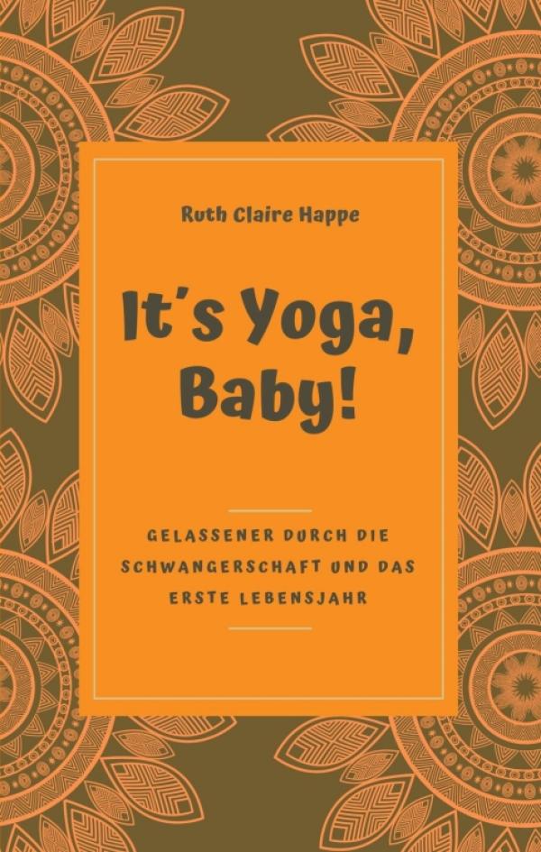 It´s Yoga, Baby! - Gelassener durch die Schwangerschaft und das erste Lebensjahr