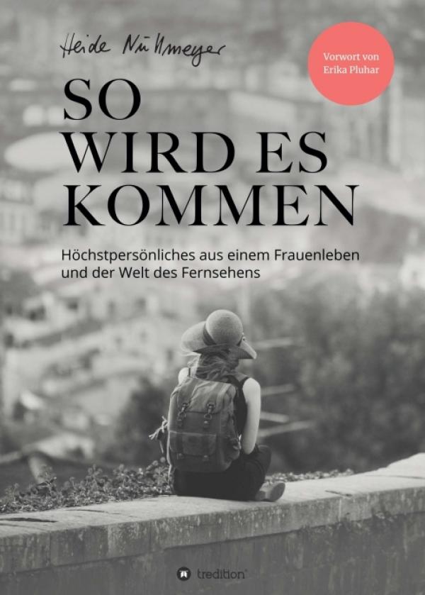 So wird es kommen - Höchstpersönliches aus einem Frauenleben und der Welt des Fernsehens