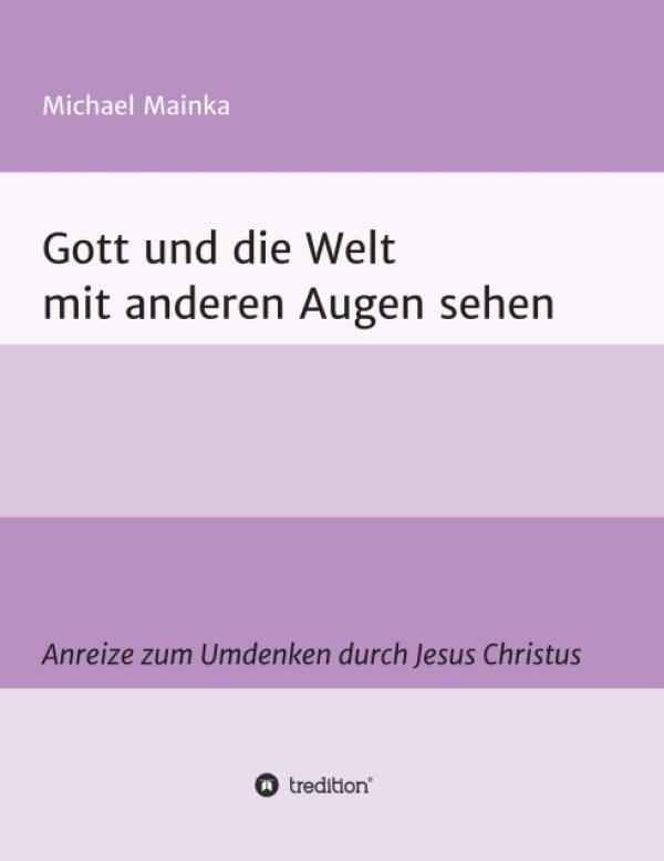 Gott und die Welt mit anderen Augen sehen - Anreize zum Umdenken durch Jesus Christus