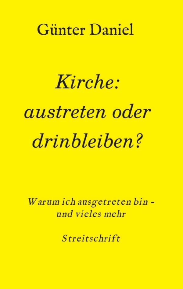 Kirche: austreten oder drinbleiben? Warum ich ausgetreten bin - Eine Streitschrift