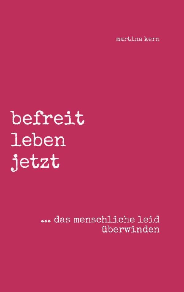 befreit leben jetzt ... das menschliche leid überwinden - Philosophischer Ratgeber zum Leben