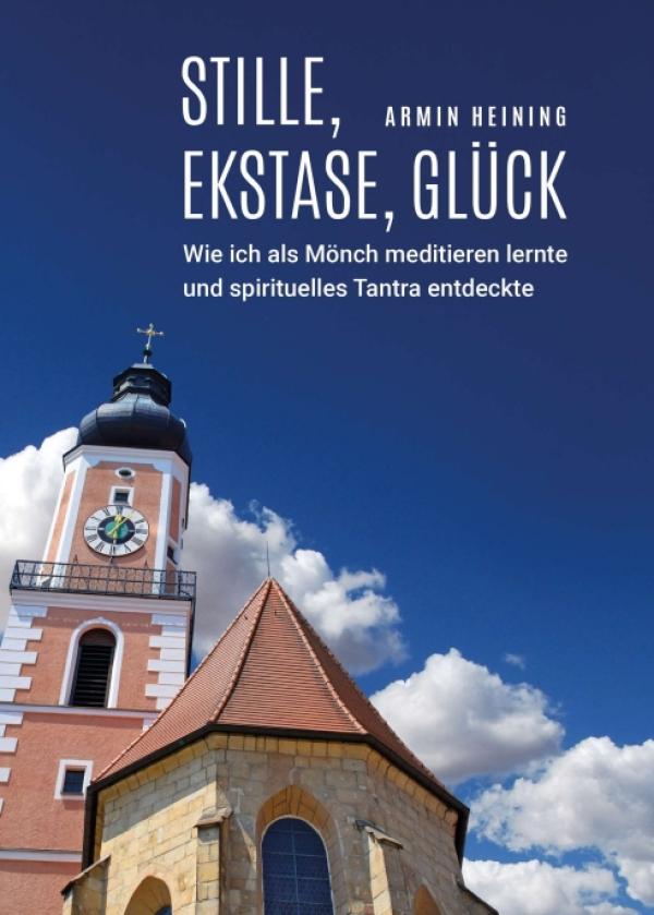 Stille, Ekstase, Glück - Wie ich als Mönch meditieren lernte und spirituellen Tantrismus entdeckte