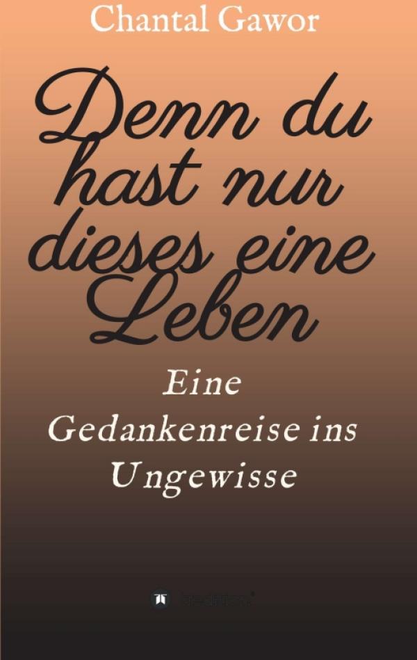 Denn du hast nur dieses eine Leben - eine Gedankenreise ins Ungewisse