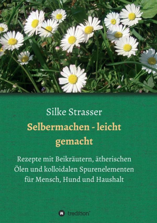 Selbermachen - leicht gemacht. Rezepte mit Beikräutern, ätherischen Ölen und kolloidalen Spurenelementen