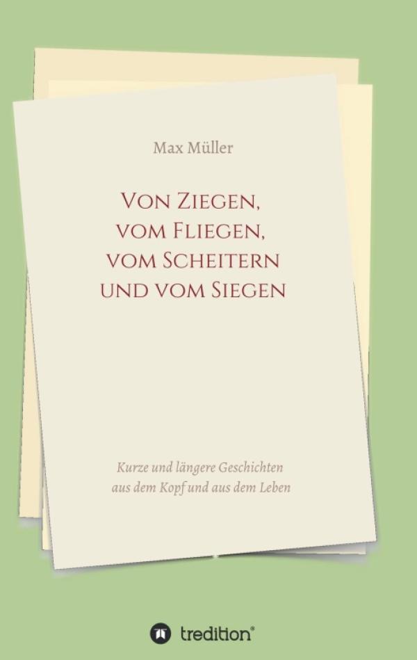 Von Ziegen, vom Fliegen, vom Scheitern und vom Siegen - Geschichten aus dem Kopf und aus dem Leben