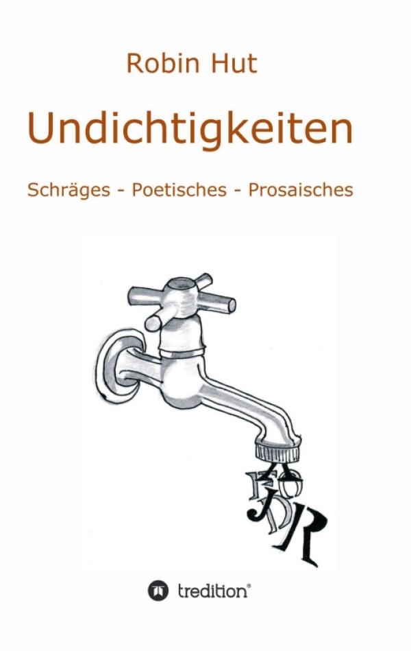 Undichtigkeiten - Schräges - Poetisches - Prosaisches