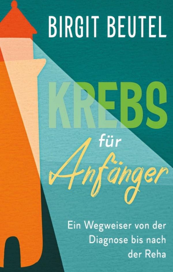 Krebs für Anfänger - Was tun, wenn die Diagnose "Krebs" das Leben verändert?