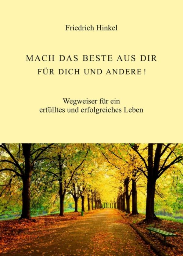 MACH DAS BESTE AUS DIR FÜR DICH UND ANDERE! - Ein Wegweiser für ein erfülltes und erfolgreiches Leben