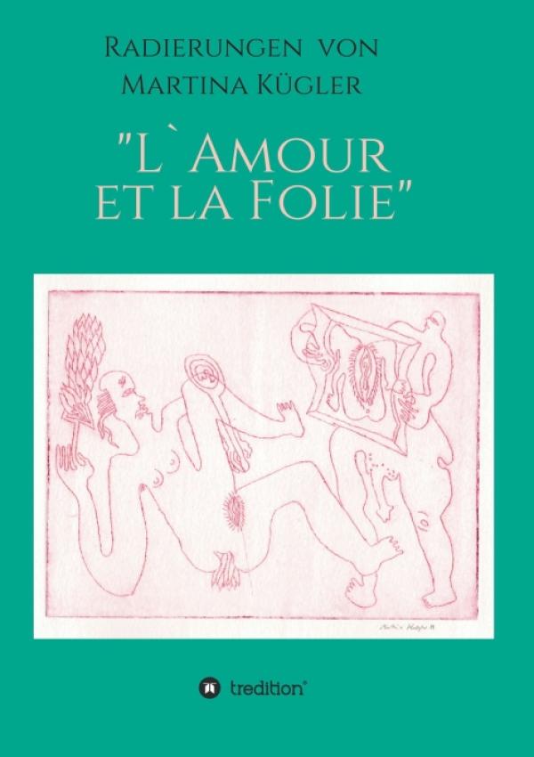 L'Amour et la Folie - Radierungen von Martina Kügler