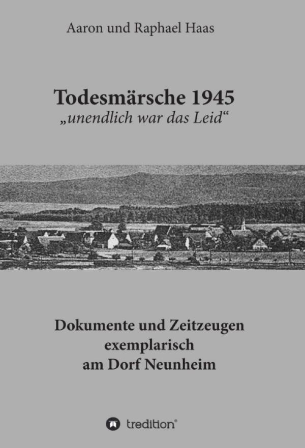 Todesmärsche 1945 "unendlich war das Leid" - Dokumente und Zeitzeugen exemplarisch am Dorf Neunheim