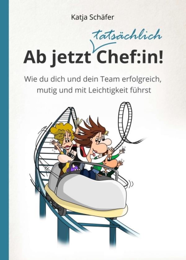 Ab jetzt Chef:in! - Wie du dich und dein Team erfolgreich, mutig und mit Leichtigkeit führst