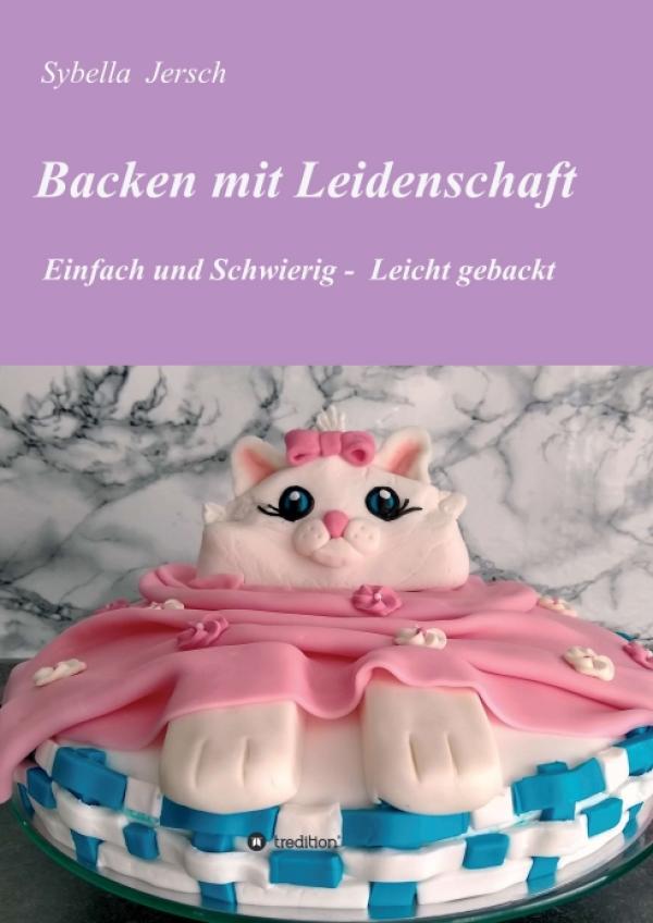 Backen mit Leidenschaft - Genaue und liebevoll bebilderte Schritt für Schritt-Anleitungen zum Backen