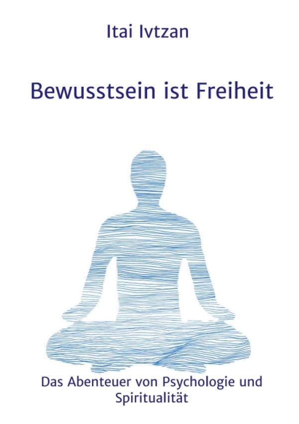 Bewusstsein ist Freiheit -  Das Abenteuer von Psychologie und Spiritualität