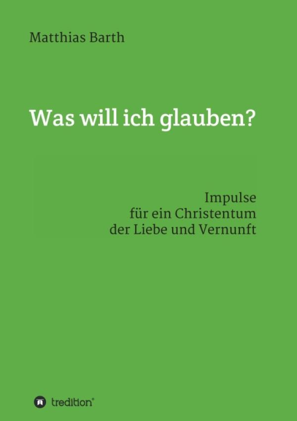 Was will ich glauben? - Ein Buch über den Glauben - auch für "Ungläubige"