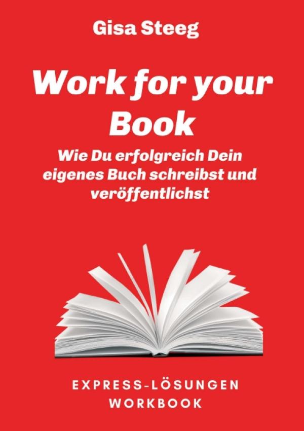 Work for your Book - Ein vor Ideen sprühender und inhaltsreicher Leitfaden für angehende Autoren 