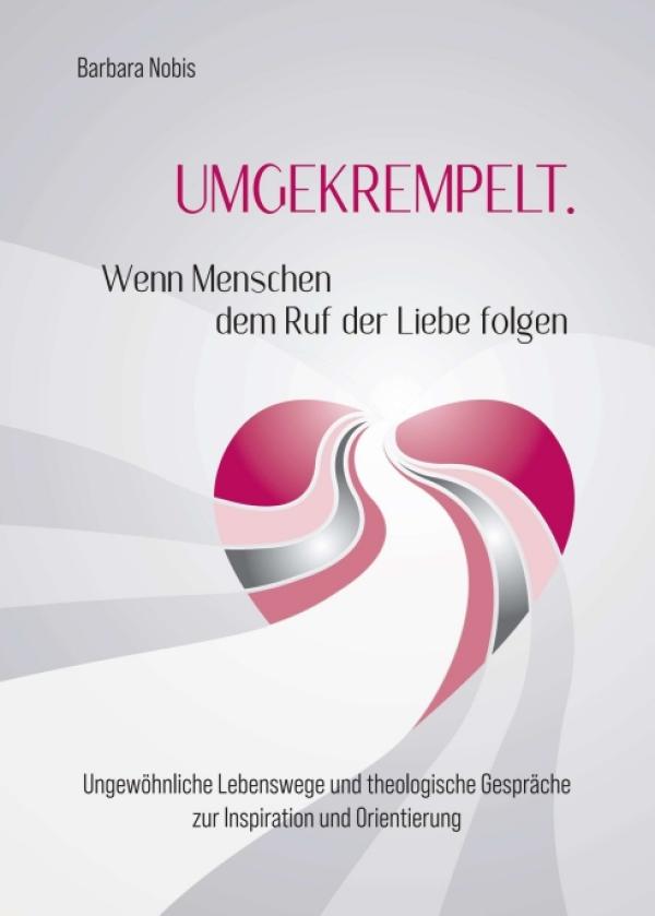 UMGEKREMPELT. Wenn Menschen dem Ruf der Liebe folgen - Spiritualität in den Weltreligionen