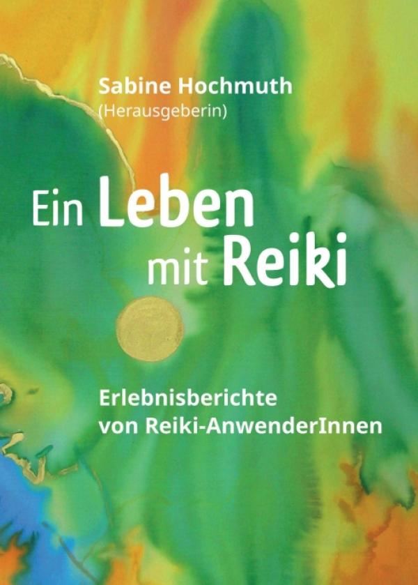 Ein Leben mit Reiki - Anregende Erlebnisberichte von Reiki-Anwenderinnen