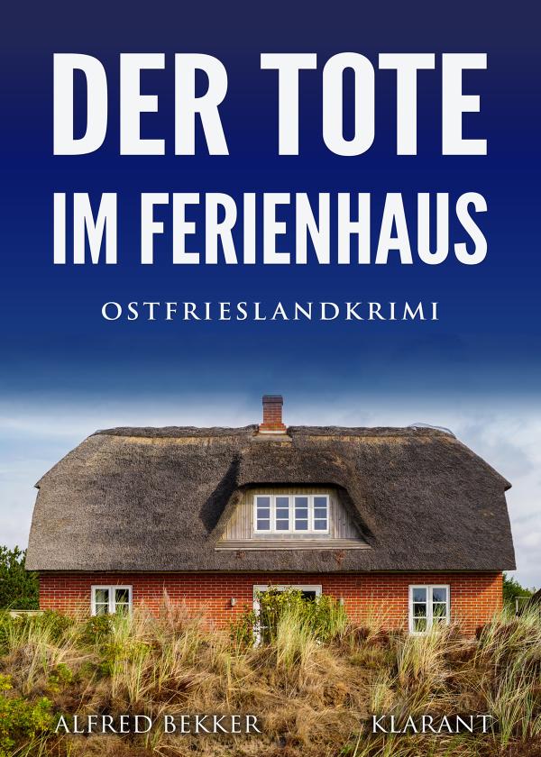 Neuerscheinung: Ostfrieslandkrimi "Der Tote im Ferienhaus" von Alfred Bekker im Klarant Verlag