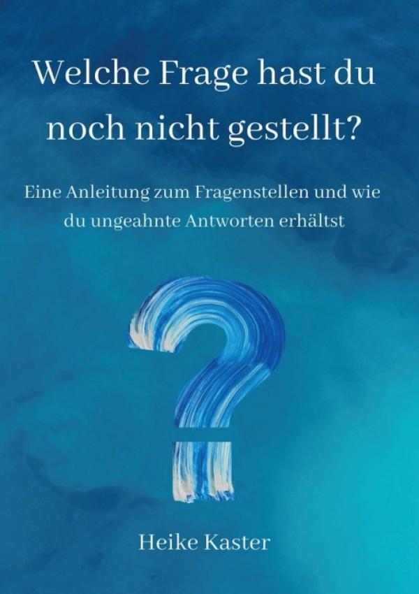 Welche Frage hast du noch nicht gestellt? - Eine Anleitung zum Fragen stellen für besondere Antworten