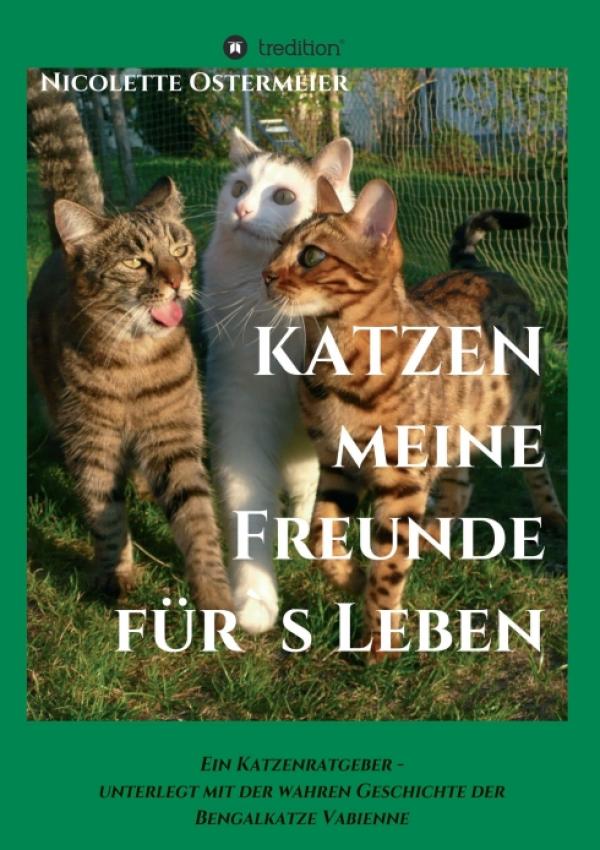 KATZEN - meine Freunde für's Leben. Ein Katzenratgeber, unterlegt mit der wahren Geschichte einer Bengalkatze