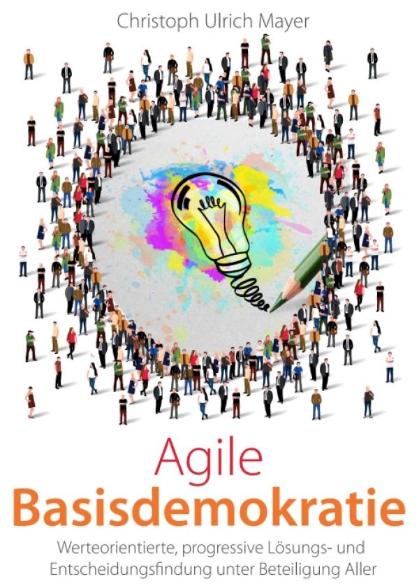 Agile Basisdemokratie - Eine progressive Lösungs- und Entscheidungsfindung unter Beteiligung Aller