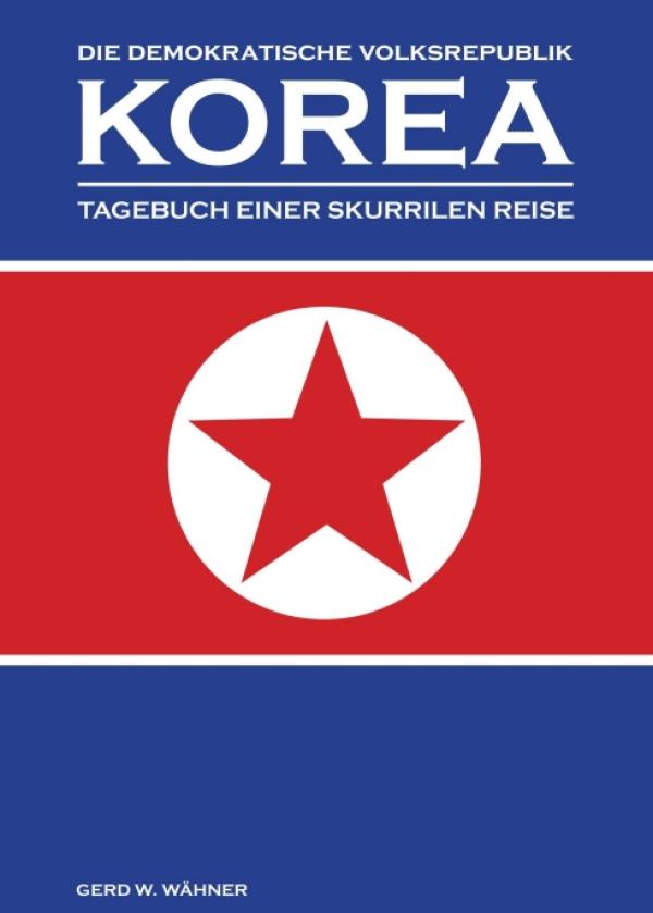 Die Demokratische Volksrepublik KOREA - Tagebuch einer skurrilen Reise