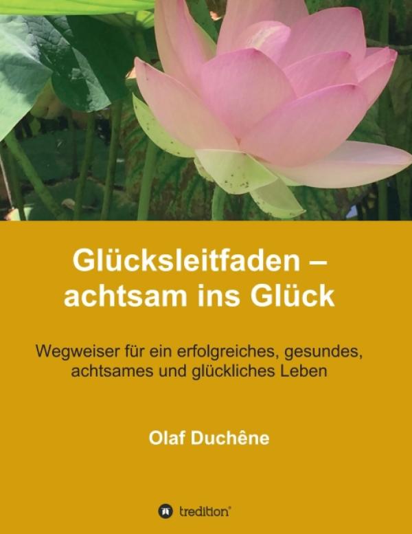 Glücksleitfaden - achtsam ins Glück - Wegweiser für ein erfolgreiches, achtsames und glückliches Leben