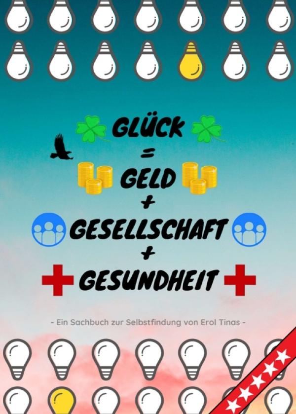 Glück = Geld + Gesellschaft + Gesundheit - Ein Sachbuch zur Selbstfindung